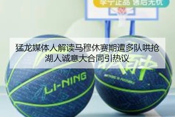 猛龙媒体人解读马穆休赛期遭多队哄抢 湖人诚意大合同引热议